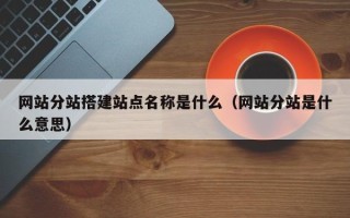 弥勒网站分站搭建站点名称是什么（网站分站是什么意思）