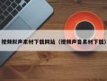 弥勒视频拟声素材下载网站（视频声音素材下载）