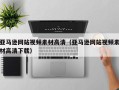 弥勒亚马逊网站视频素材高清（亚马逊网站视频素材高清下载）