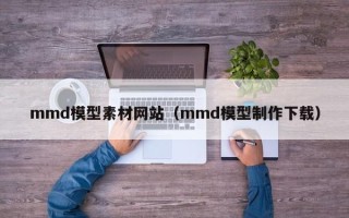 弥勒mmd模型素材网站（mmd模型制作下载）