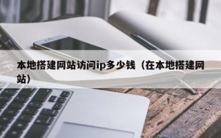 弥勒本地搭建网站访问ip多少钱（在本地搭建网站）
