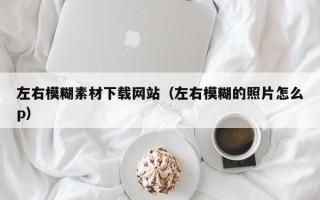 弥勒左右模糊素材下载网站（左右模糊的照片怎么p）