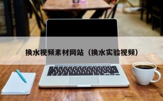 弥勒换水视频素材网站（换水实验视频）