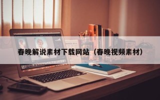 弥勒春晚解说素材下载网站（春晚视频素材）
