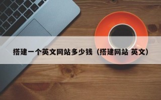 弥勒搭建一个英文网站多少钱（搭建网站 英文）