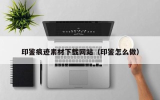 弥勒印鉴痕迹素材下载网站（印鉴怎么做）