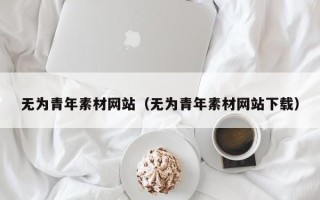 弥勒无为青年素材网站（无为青年素材网站下载）