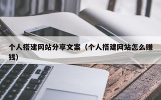 弥勒个人搭建网站分享文案（个人搭建网站怎么赚钱）