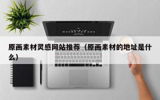 弥勒原画素材灵感网站推荐（原画素材的地址是什么）