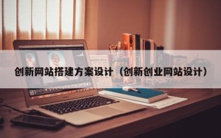 弥勒创新网站搭建方案设计（创新创业网站设计）